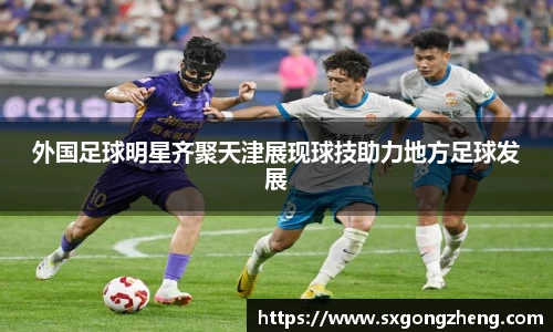 外国足球明星齐聚天津展现球技助力地方足球发展