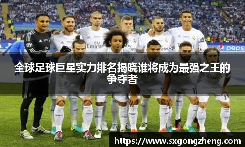 全球足球巨星实力排名揭晓谁将成为最强之王的争夺者