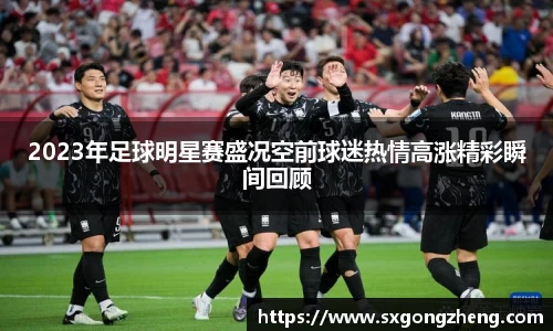 2023年足球明星赛盛况空前球迷热情高涨精彩瞬间回顾